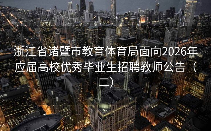 浙江省诸暨市教育体育局面向2026年应届高校优秀毕业生招聘教师公告（二）