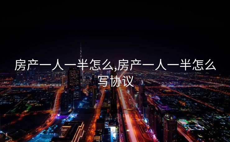房产一人一半怎么,房产一人一半怎么写协议