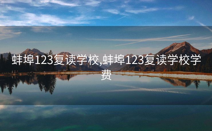 蚌埠123复读学校,蚌埠123复读学校学费