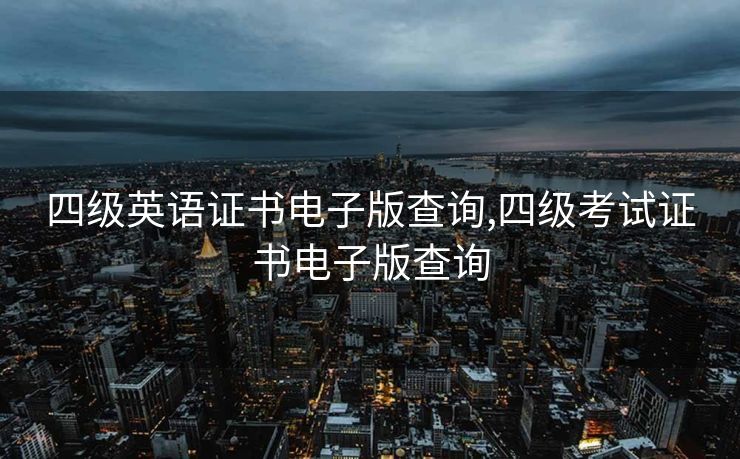 四级英语证书电子版查询,四级考试证书电子版查询