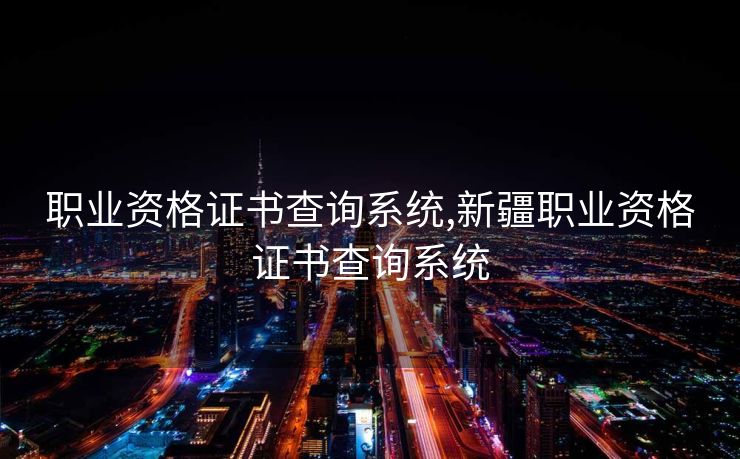 职业资格证书查询系统,新疆职业资格证书查询系统