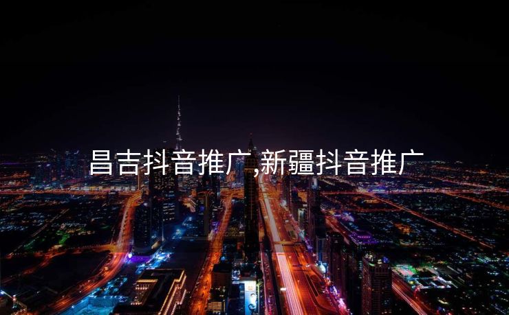 昌吉抖音推广,新疆抖音推广