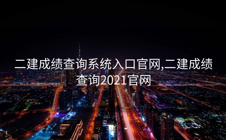 二建成绩查询系统入口官网,二建成绩查询2021官网