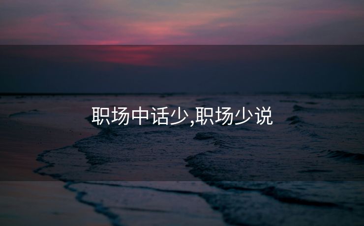 职场中话少,职场少说