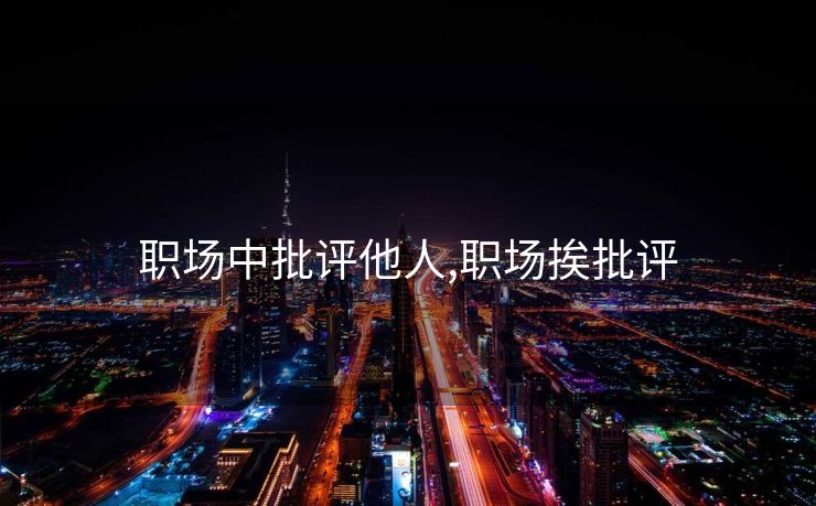 职场中批评他人,职场挨批评