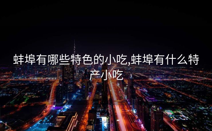 蚌埠有哪些特色的小吃,蚌埠有什么特产小吃