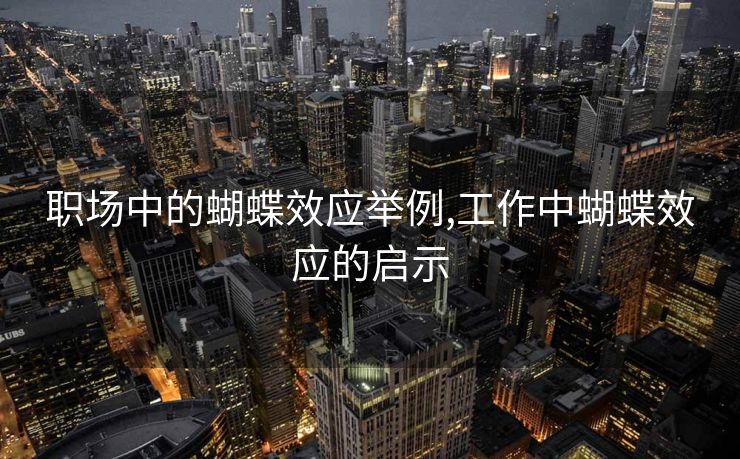 职场中的蝴蝶效应举例,工作中蝴蝶效应的启示