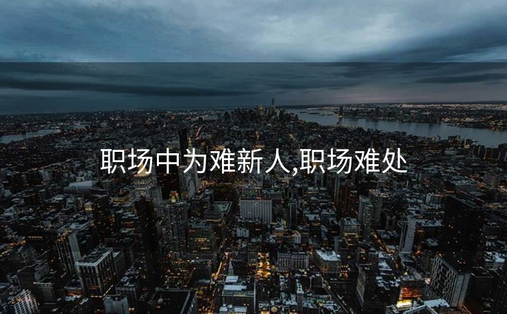 职场中为难新人,职场难处