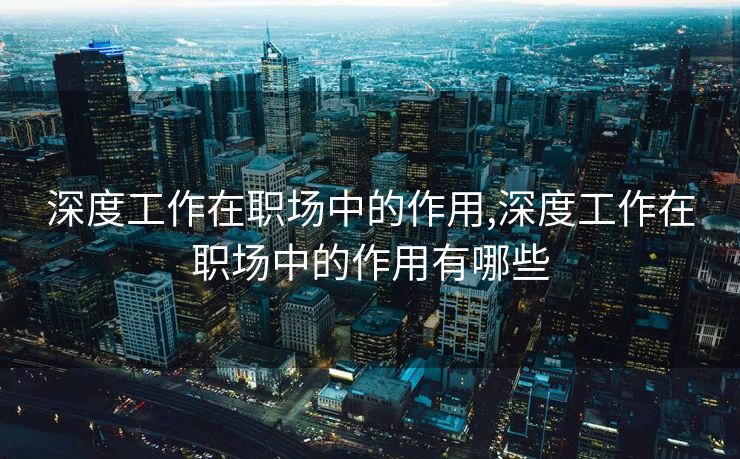 深度工作在职场中的作用,深度工作在职场中的作用有哪些