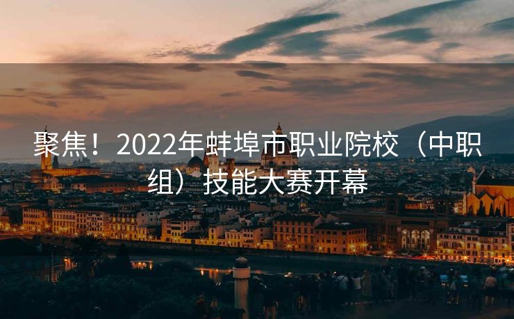 聚焦！2022年蚌埠市职业院校（中职组）技能大赛开幕