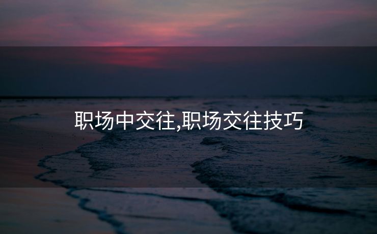 职场中交往,职场交往技巧