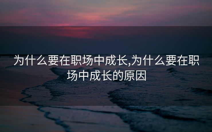 为什么要在职场中成长,为什么要在职场中成长的原因