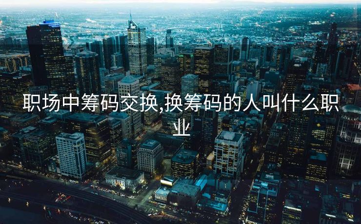 职场中筹码交换,换筹码的人叫什么职业