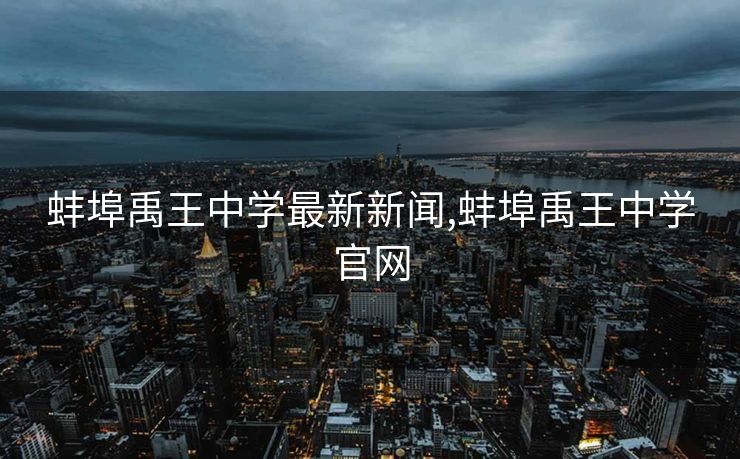 蚌埠禹王中学最新新闻,蚌埠禹王中学官网
