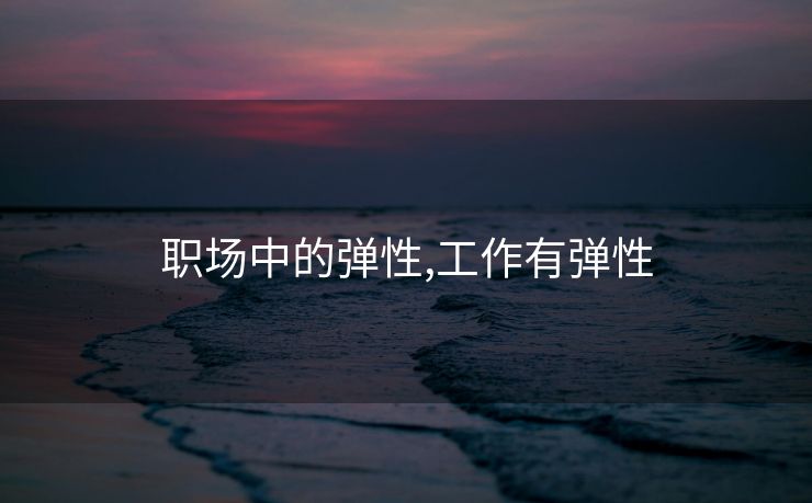 职场中的弹性,工作有弹性