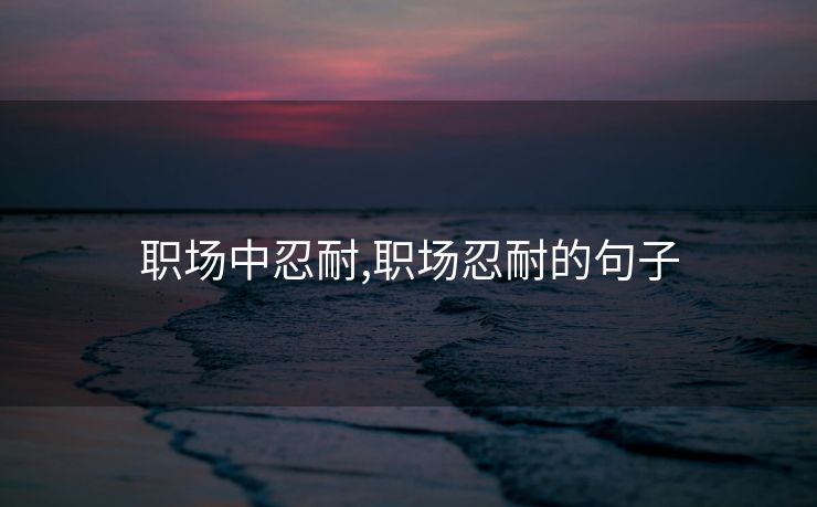 职场中忍耐,职场忍耐的句子 职场中忍耐,职场忍耐的句子