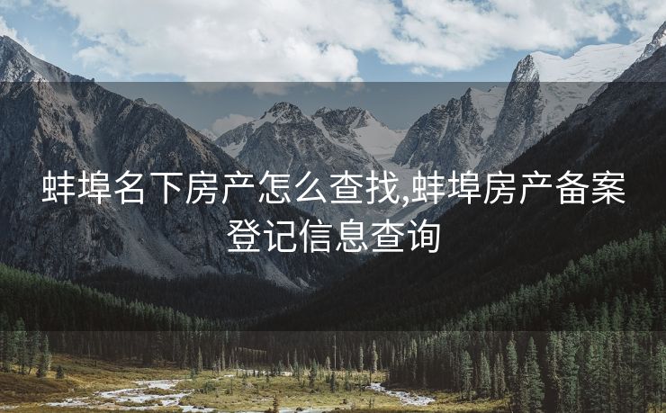 蚌埠名下房产怎么查找,蚌埠房产备案登记信息查询 蚌埠名下房产怎么查找,蚌埠房产备案登记信息查询