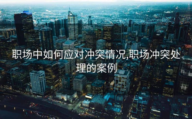 职场中如何应对冲突情况,职场冲突处理的案例