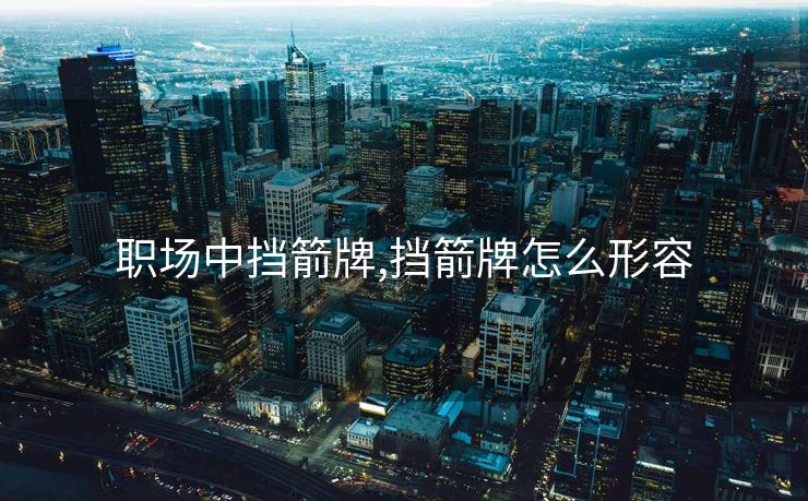 职场中挡箭牌,挡箭牌怎么形容