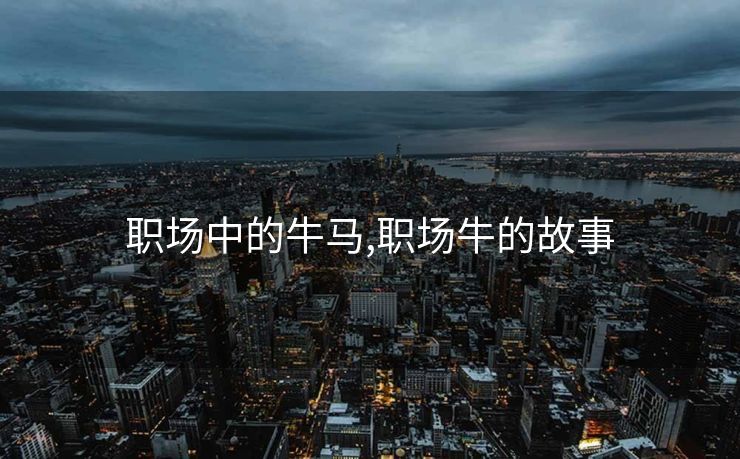 职场中的牛马,职场牛的故事