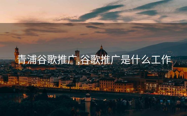 青浦谷歌推广,谷歌推广是什么工作