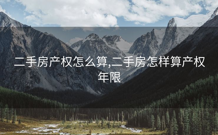二手房产权怎么算,二手房怎样算产权年限