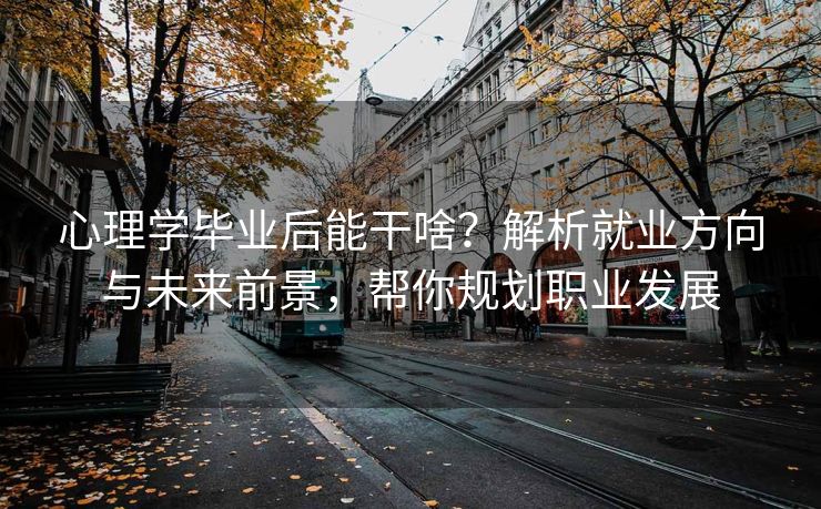 心理学毕业后能干啥？解析就业方向与未来前景，帮你规划职业发展