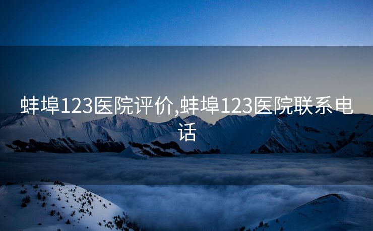 蚌埠123医院评价,蚌埠123医院联系电话