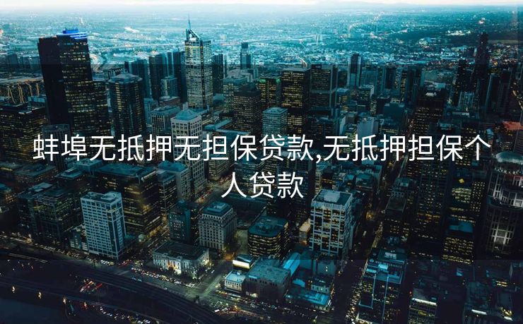 蚌埠无抵押无担保贷款,无抵押担保个人贷款