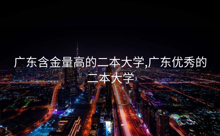 广东含金量高的二本大学,广东优秀的二本大学