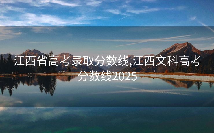 江西省高考录取分数线,江西文科高考分数线2025 江西省高考录取分数线,江西文科高考分数线2025