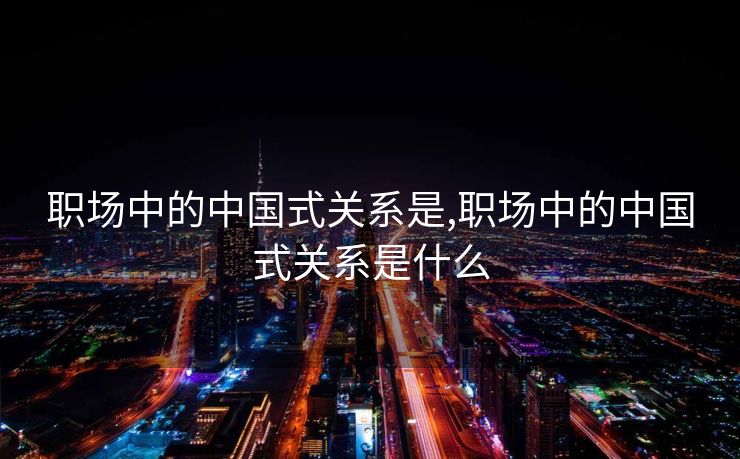 职场中的中国式关系是,职场中的中国式关系是什么