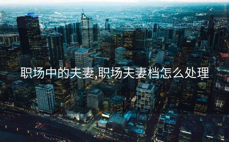 职场中的夫妻,职场夫妻档怎么处理