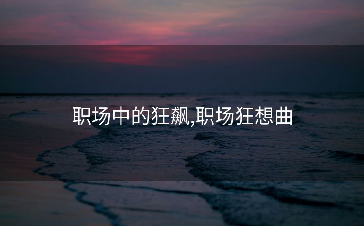 职场中的狂飙,职场狂想曲