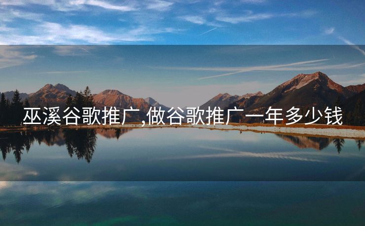 巫溪谷歌推广,做谷歌推广一年多少钱