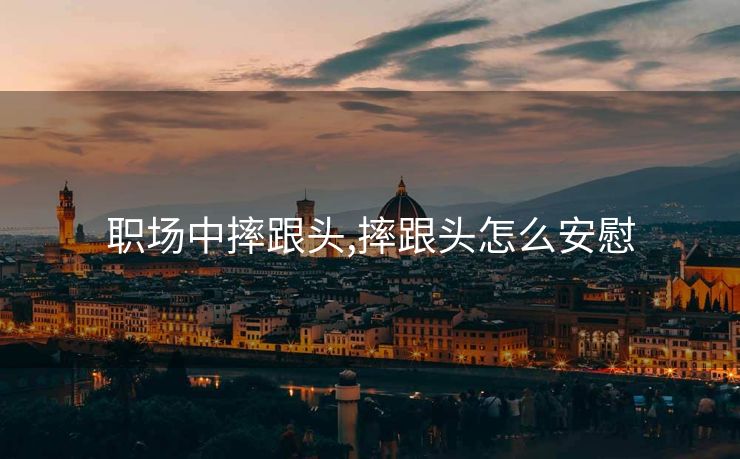 职场中摔跟头,摔跟头怎么安慰