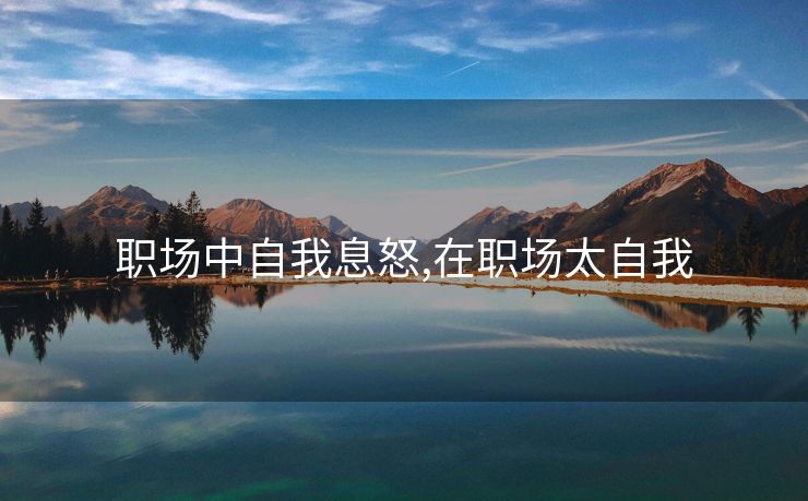 职场中自我息怒,在职场太自我