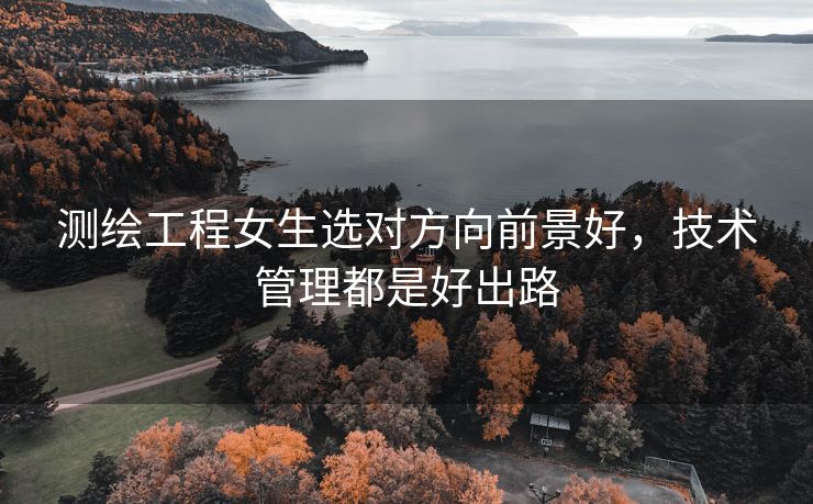 测绘工程女生选对方向前景好，技术管理都是好出路