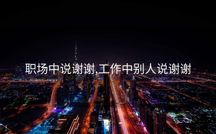 职场中说谢谢,工作中别人说谢谢