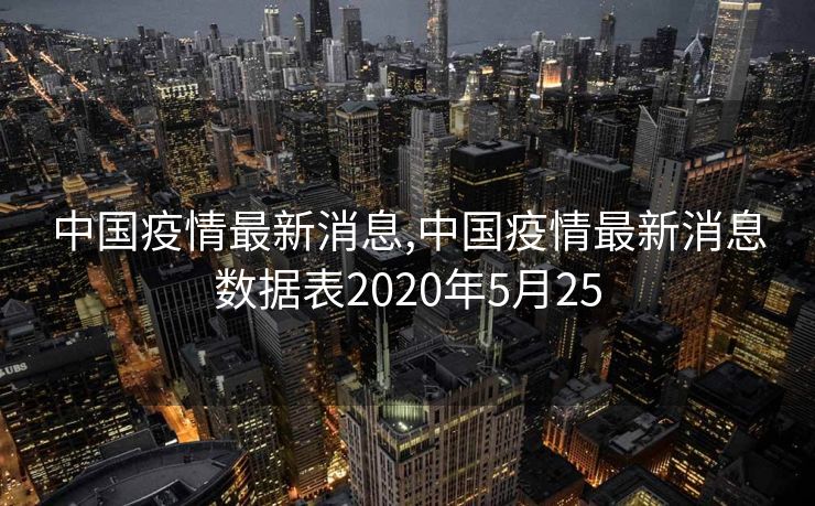 中国疫情最新消息,中国疫情最新消息数据表2020年5月25