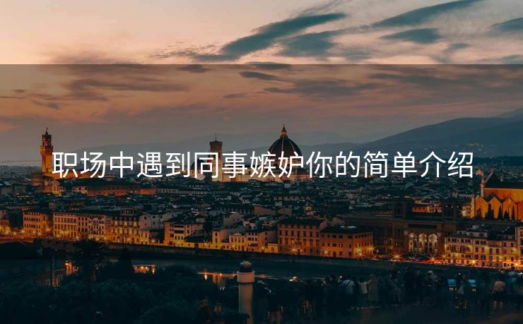职场中遇到同事嫉妒你的简单介绍