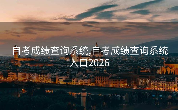 自考成绩查询系统,自考成绩查询系统入口2026