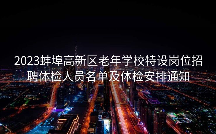 2023蚌埠高新区老年学校特设岗位招聘体检人员名单及体检安排通知