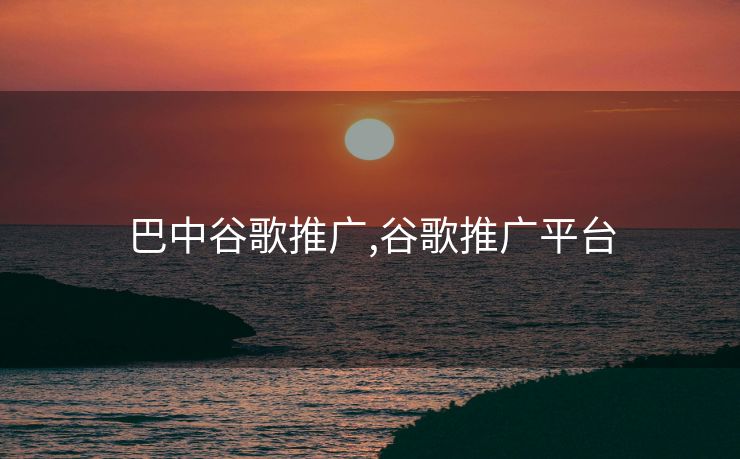 巴中谷歌推广,谷歌推广平台