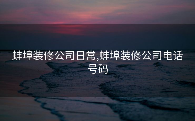 蚌埠装修公司日常,蚌埠装修公司电话号码