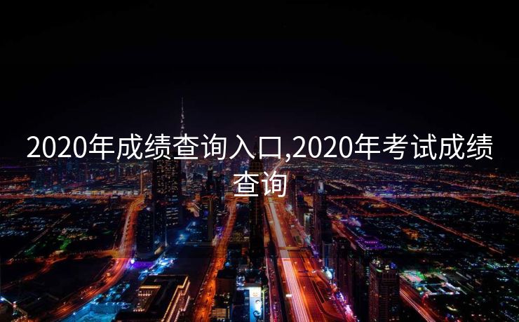 2020年成绩查询入口,2020年考试成绩查询