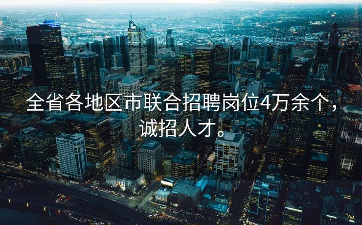全省各地区市联合招聘岗位4万余个，诚招人才。