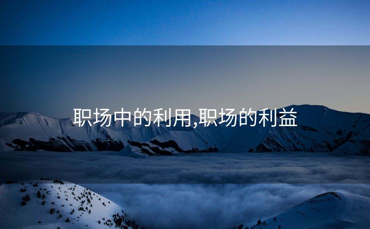 职场中的利用,职场的利益