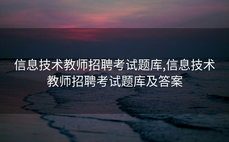 信息技术教师招聘考试题库,信息技术教师招聘考试题库及答案