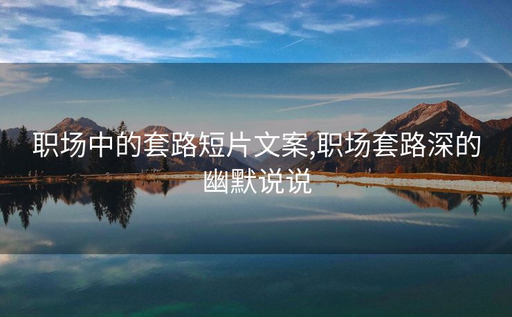 职场中的套路短片文案,职场套路深的幽默说说